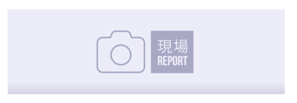 現場 REPORT
