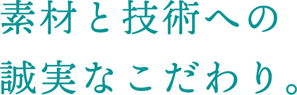 素材と技術への誠実なこだわり。